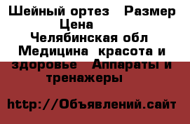Шейный ортез   Размер:s › Цена ­ 1 500 - Челябинская обл. Медицина, красота и здоровье » Аппараты и тренажеры   